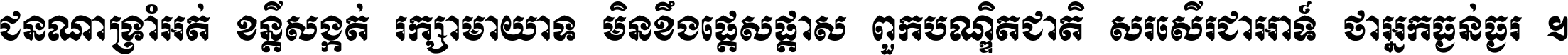 ជនណា​ទ្រាំអត់ ខន្តី​សង្កត់ រក្សា​មាយាទ មិន​ខឹង​ផ្ដេសផ្ដាស ពួក​បណ្ឌិតជាតិ សរសើរ​ជា​អាទ៍ ថា​អ្នក​ធ្ងន់​ធ្ងរ ។