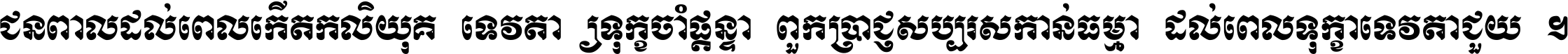 ជនពាល​ដល់​ពេល​កើត​កលិយុគ ទេវតា​ឲ្យ​ទុក្ខ​ចាំ​ផ្ដន្ទា ពួក​ប្រាជ្ញ​សប្បរស​កាន់​ធម្មា ដល់​ពេល​ទុក្ខា​ទេវតា​ជួយ ។