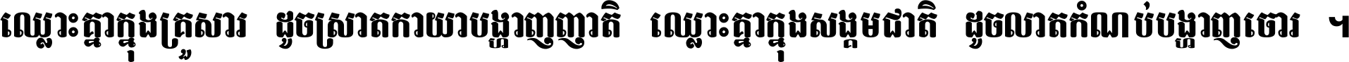 ឈ្លោះ​គ្នា​ក្នុង​គ្រួសារ ដូច​ស្រាត​កាយា​បង្ហាញ​ញាតិ ឈ្លោះគ្នាក្នុង​សង្គមជាតិ ដូច​លាត​កំណប់​បង្ហាញ​ចោរ ។