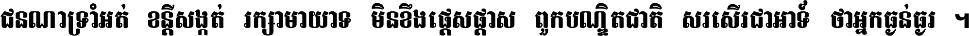 ជនណា​ទ្រាំអត់ ខន្តី​សង្កត់ រក្សា​មាយាទ មិន​ខឹង​ផ្ដេសផ្ដាស ពួក​បណ្ឌិតជាតិ សរសើរ​ជា​អាទ៍ ថា​អ្នក​ធ្ងន់​ធ្ងរ ។