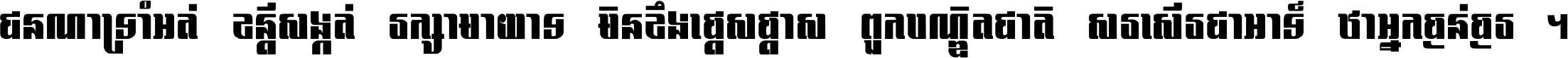 ជនណា​ទ្រាំអត់ ខន្តី​សង្កត់ រក្សា​មាយាទ មិន​ខឹង​ផ្ដេសផ្ដាស ពួក​បណ្ឌិតជាតិ សរសើរ​ជា​អាទ៍ ថា​អ្នក​ធ្ងន់​ធ្ងរ ។