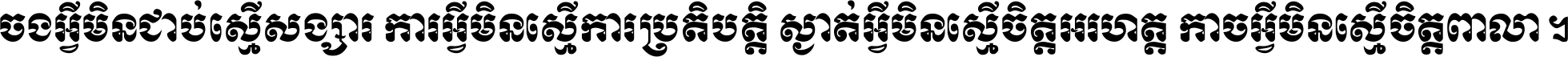 ចង​អ្វី​មិន​ជាប់​ស្មើ​សង្សារ ការ​អ្វី​មិន​ស្មើ​ការ​ប្រតិបត្តិ ស្ងាត់​អ្វី​មិន​ស្មើ​​ចិត្ត​អរហត្ត​ កាច​អ្វី​មិន​ស្មើ​ចិត្ត​ពាលា ។