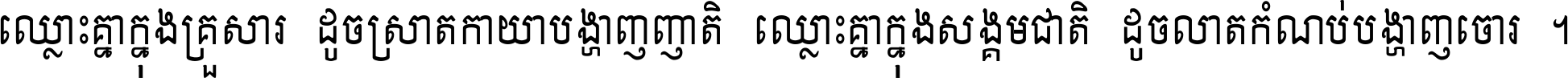 ឈ្លោះ​គ្នា​ក្នុង​គ្រួសារ ដូច​ស្រាត​កាយា​បង្ហាញ​ញាតិ ឈ្លោះគ្នាក្នុង​សង្គមជាតិ ដូច​លាត​កំណប់​បង្ហាញ​ចោរ ។