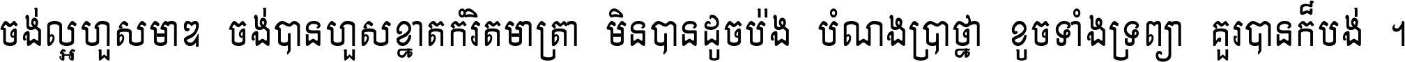 ចង់​ល្អ​ហួស​មាឌ ចង់​បាន​ហួស​ខ្នាត​កំរិត​មាត្រា មិន​បាន​ដូច​ប៉ង បំណង​ប្រាថ្នា ខូច​ទាំងទ្រព្យា គួរ​បាន​ក៏បង់ ។