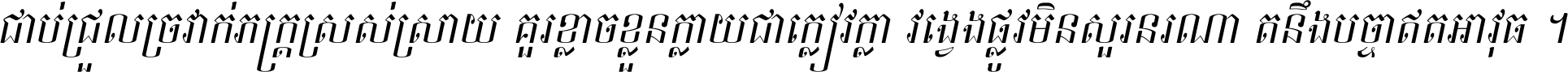 ជាប់​ជ្រួល​ច្រវាក់​ភក្ត្រ​ស្រស់ស្រាយ គួរ​ខ្លាច​ខ្លួន​ក្លាយ​ជា​ក្លៀវក្លា វង្វេង​ផ្លូវ​មិន​សួរន​រណា តនឹងបច្ចា​ឥត​អាវុធ ។