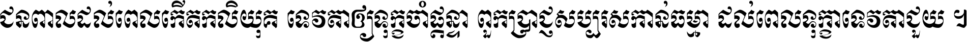 ជនពាល​ដល់​ពេល​កើត​កលិយុគ ទេវតា​ឲ្យ​ទុក្ខ​ចាំ​ផ្ដន្ទា ពួក​ប្រាជ្ញ​សប្បរស​កាន់​ធម្មា ដល់​ពេល​ទុក្ខា​ទេវតា​ជួយ ។