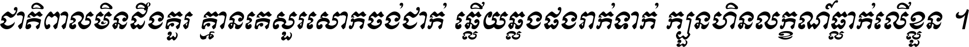ជាតិ​ពាល​មិន​ដឹង​គួរ គ្មាន​គេ​សួរ​សោក​ចង់​ជាក់ ឆ្លើយ​ឆ្លង​ផង​រាក់​ទាក់​ ក្បួន​ហិន​លក្ខណ៍​ធ្លាក់​លើ​ខ្លួន ។