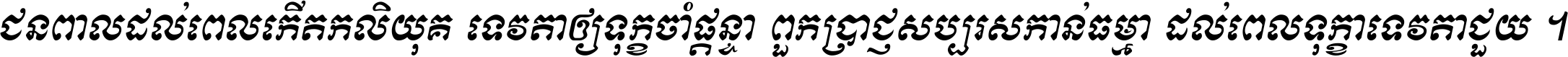 ជនពាល​ដល់​ពេល​កើត​កលិយុគ ទេវតា​ឲ្យ​ទុក្ខ​ចាំ​ផ្ដន្ទា ពួក​ប្រាជ្ញ​សប្បរស​កាន់​ធម្មា ដល់​ពេល​ទុក្ខា​ទេវតា​ជួយ ។