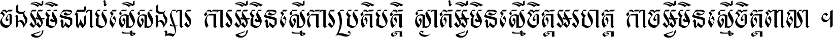 ចង​អ្វី​មិន​ជាប់​ស្មើ​សង្សារ ការ​អ្វី​មិន​ស្មើ​ការ​ប្រតិបត្តិ ស្ងាត់​អ្វី​មិន​ស្មើ​​ចិត្ត​អរហត្ត​ កាច​អ្វី​មិន​ស្មើ​ចិត្ត​ពាលា ។