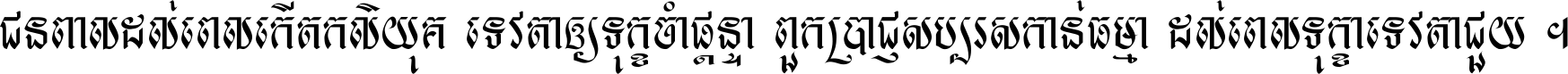 ជនពាល​ដល់​ពេល​កើត​កលិយុគ ទេវតា​ឲ្យ​ទុក្ខ​ចាំ​ផ្ដន្ទា ពួក​ប្រាជ្ញ​សប្បរស​កាន់​ធម្មា ដល់​ពេល​ទុក្ខា​ទេវតា​ជួយ ។