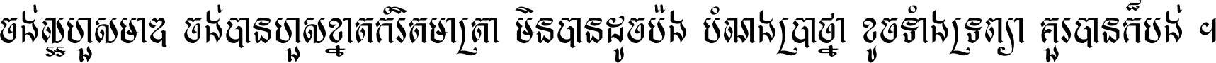 ចង់​ល្អ​ហួស​មាឌ ចង់​បាន​ហួស​ខ្នាត​កំរិត​មាត្រា មិន​បាន​ដូច​ប៉ង បំណង​ប្រាថ្នា ខូច​ទាំងទ្រព្យា គួរ​បាន​ក៏បង់ ។