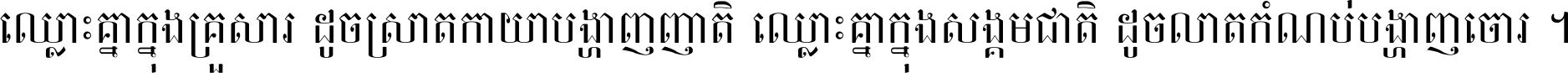 ឈ្លោះ​គ្នា​ក្នុង​គ្រួសារ ដូច​ស្រាត​កាយា​បង្ហាញ​ញាតិ ឈ្លោះគ្នាក្នុង​សង្គមជាតិ ដូច​លាត​កំណប់​បង្ហាញ​ចោរ ។