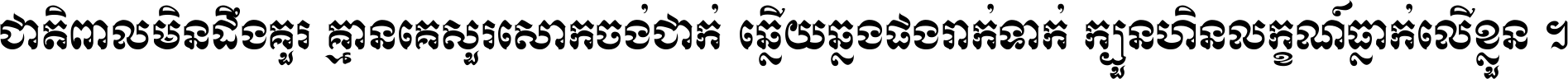 ជាតិ​ពាល​មិន​ដឹង​គួរ គ្មាន​គេ​សួរ​សោក​ចង់​ជាក់ ឆ្លើយ​ឆ្លង​ផង​រាក់​ទាក់​ ក្បួន​ហិន​លក្ខណ៍​ធ្លាក់​លើ​ខ្លួន ។