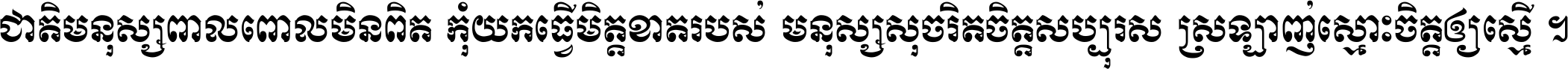 ជាតិ​មនុស្ស​ពាល​ពោល​មិន​ពិត កុំ​យក​ធ្វើ​មិត្ត​ខាត​របស់ មនុស្ស​សុចរិត​ចិត្ត​សប្បុរស ស្រឡាញ់​ស្មោះ​ចិត្ត​ឲ្យ​ស្មើ ។