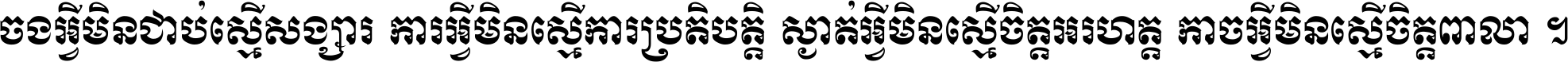 ចង​អ្វី​មិន​ជាប់​ស្មើ​សង្សារ ការ​អ្វី​មិន​ស្មើ​ការ​ប្រតិបត្តិ ស្ងាត់​អ្វី​មិន​ស្មើ​​ចិត្ត​អរហត្ត​ កាច​អ្វី​មិន​ស្មើ​ចិត្ត​ពាលា ។