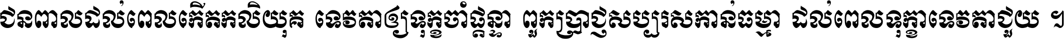 ជនពាល​ដល់​ពេល​កើត​កលិយុគ ទេវតា​ឲ្យ​ទុក្ខ​ចាំ​ផ្ដន្ទា ពួក​ប្រាជ្ញ​សប្បរស​កាន់​ធម្មា ដល់​ពេល​ទុក្ខា​ទេវតា​ជួយ ។