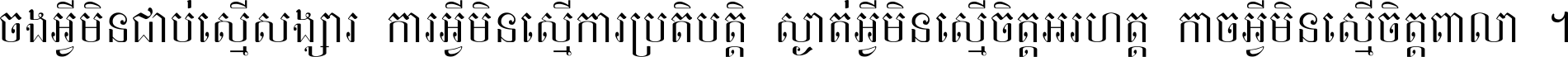 ចង​អ្វី​មិន​ជាប់​ស្មើ​សង្សារ ការ​អ្វី​មិន​ស្មើ​ការ​ប្រតិបត្តិ ស្ងាត់​អ្វី​មិន​ស្មើ​​ចិត្ត​អរហត្ត​ កាច​អ្វី​មិន​ស្មើ​ចិត្ត​ពាលា ។