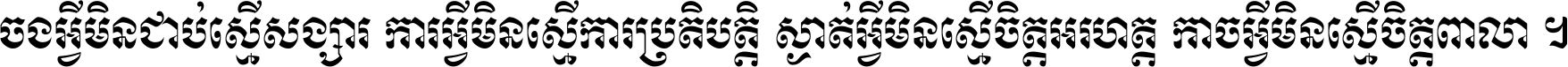 ចង​អ្វី​មិន​ជាប់​ស្មើ​សង្សារ ការ​អ្វី​មិន​ស្មើ​ការ​ប្រតិបត្តិ ស្ងាត់​អ្វី​មិន​ស្មើ​​ចិត្ត​អរហត្ត​ កាច​អ្វី​មិន​ស្មើ​ចិត្ត​ពាលា ។