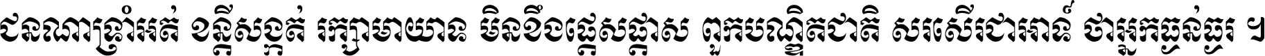 ជនណា​ទ្រាំអត់ ខន្តី​សង្កត់ រក្សា​មាយាទ មិន​ខឹង​ផ្ដេសផ្ដាស ពួក​បណ្ឌិតជាតិ សរសើរ​ជា​អាទ៍ ថា​អ្នក​ធ្ងន់​ធ្ងរ ។