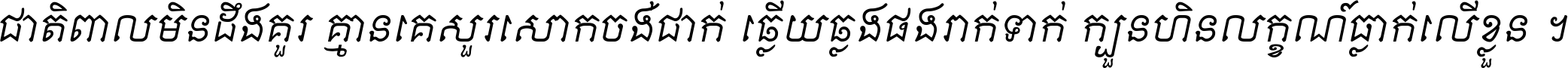 ជាតិ​ពាល​មិន​ដឹង​គួរ គ្មាន​គេ​សួរ​សោក​ចង់​ជាក់ ឆ្លើយ​ឆ្លង​ផង​រាក់​ទាក់​ ក្បួន​ហិន​លក្ខណ៍​ធ្លាក់​លើ​ខ្លួន ។