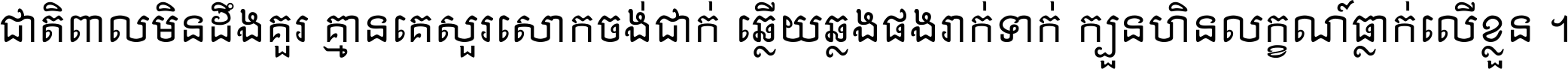 ជាតិ​ពាល​មិន​ដឹង​គួរ គ្មាន​គេ​សួរ​សោក​ចង់​ជាក់ ឆ្លើយ​ឆ្លង​ផង​រាក់​ទាក់​ ក្បួន​ហិន​លក្ខណ៍​ធ្លាក់​លើ​ខ្លួន ។