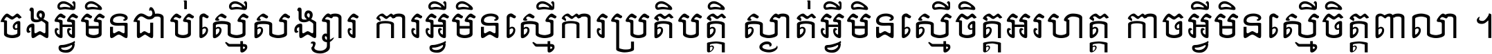 ចង​អ្វី​មិន​ជាប់​ស្មើ​សង្សារ ការ​អ្វី​មិន​ស្មើ​ការ​ប្រតិបត្តិ ស្ងាត់​អ្វី​មិន​ស្មើ​​ចិត្ត​អរហត្ត​ កាច​អ្វី​មិន​ស្មើ​ចិត្ត​ពាលា ។