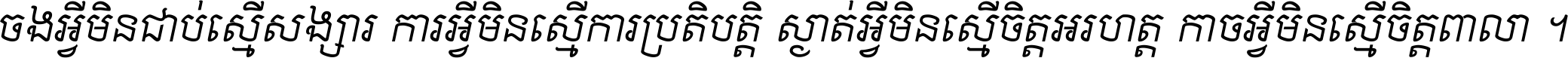 ចង​អ្វី​មិន​ជាប់​ស្មើ​សង្សារ ការ​អ្វី​មិន​ស្មើ​ការ​ប្រតិបត្តិ ស្ងាត់​អ្វី​មិន​ស្មើ​​ចិត្ត​អរហត្ត​ កាច​អ្វី​មិន​ស្មើ​ចិត្ត​ពាលា ។