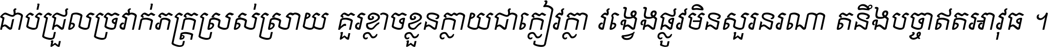 ជាប់​ជ្រួល​ច្រវាក់​ភក្ត្រ​ស្រស់ស្រាយ គួរ​ខ្លាច​ខ្លួន​ក្លាយ​ជា​ក្លៀវក្លា វង្វេង​ផ្លូវ​មិន​សួរន​រណា តនឹងបច្ចា​ឥត​អាវុធ ។