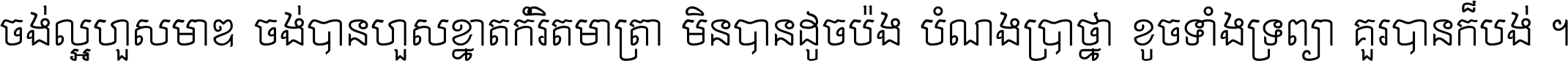 ចង់​ល្អ​ហួស​មាឌ ចង់​បាន​ហួស​ខ្នាត​កំរិត​មាត្រា មិន​បាន​ដូច​ប៉ង បំណង​ប្រាថ្នា ខូច​ទាំងទ្រព្យា គួរ​បាន​ក៏បង់ ។