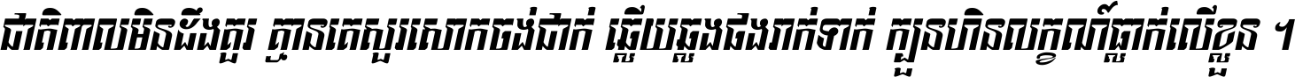 ជាតិ​ពាល​មិន​ដឹង​គួរ គ្មាន​គេ​សួរ​សោក​ចង់​ជាក់ ឆ្លើយ​ឆ្លង​ផង​រាក់​ទាក់​ ក្បួន​ហិន​លក្ខណ៍​ធ្លាក់​លើ​ខ្លួន ។