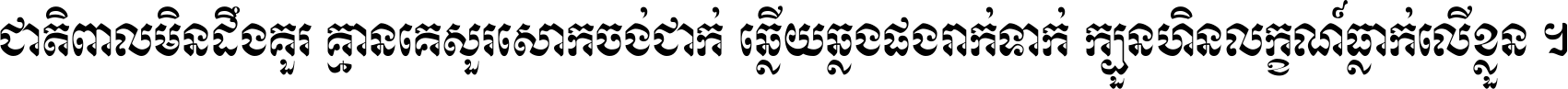 ជាតិ​ពាល​មិន​ដឹង​គួរ គ្មាន​គេ​សួរ​សោក​ចង់​ជាក់ ឆ្លើយ​ឆ្លង​ផង​រាក់​ទាក់​ ក្បួន​ហិន​លក្ខណ៍​ធ្លាក់​លើ​ខ្លួន ។