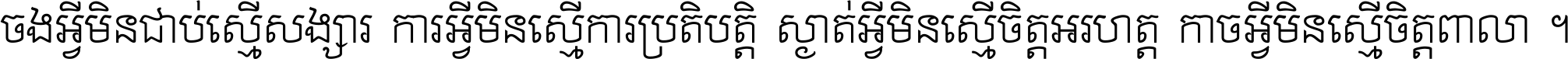 ចង​អ្វី​មិន​ជាប់​ស្មើ​សង្សារ ការ​អ្វី​មិន​ស្មើ​ការ​ប្រតិបត្តិ ស្ងាត់​អ្វី​មិន​ស្មើ​​ចិត្ត​អរហត្ត​ កាច​អ្វី​មិន​ស្មើ​ចិត្ត​ពាលា ។