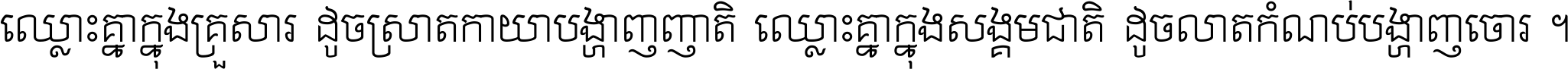 ឈ្លោះ​គ្នា​ក្នុង​គ្រួសារ ដូច​ស្រាត​កាយា​បង្ហាញ​ញាតិ ឈ្លោះគ្នាក្នុង​សង្គមជាតិ ដូច​លាត​កំណប់​បង្ហាញ​ចោរ ។