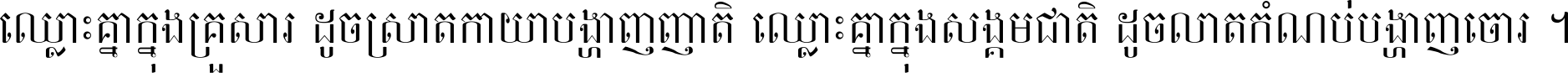 ឈ្លោះ​គ្នា​ក្នុង​គ្រួសារ ដូច​ស្រាត​កាយា​បង្ហាញ​ញាតិ ឈ្លោះគ្នាក្នុង​សង្គមជាតិ ដូច​លាត​កំណប់​បង្ហាញ​ចោរ ។