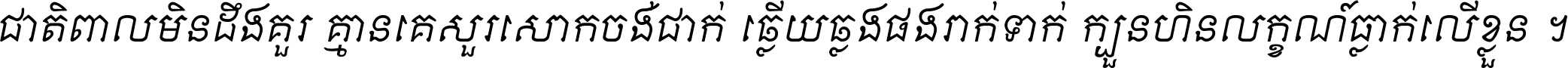 ជាតិ​ពាល​មិន​ដឹង​គួរ គ្មាន​គេ​សួរ​សោក​ចង់​ជាក់ ឆ្លើយ​ឆ្លង​ផង​រាក់​ទាក់​ ក្បួន​ហិន​លក្ខណ៍​ធ្លាក់​លើ​ខ្លួន ។