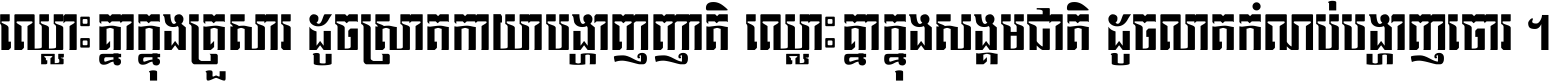 ឈ្លោះ​គ្នា​ក្នុង​គ្រួសារ ដូច​ស្រាត​កាយា​បង្ហាញ​ញាតិ ឈ្លោះគ្នាក្នុង​សង្គមជាតិ ដូច​លាត​កំណប់​បង្ហាញ​ចោរ ។