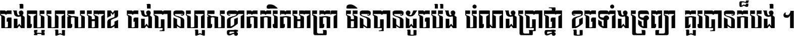 ចង់​ល្អ​ហួស​មាឌ ចង់​បាន​ហួស​ខ្នាត​កំរិត​មាត្រា មិន​បាន​ដូច​ប៉ង បំណង​ប្រាថ្នា ខូច​ទាំងទ្រព្យា គួរ​បាន​ក៏បង់ ។