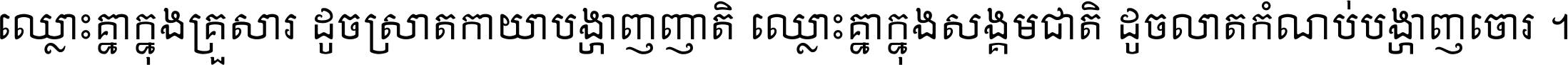 ឈ្លោះ​គ្នា​ក្នុង​គ្រួសារ ដូច​ស្រាត​កាយា​បង្ហាញ​ញាតិ ឈ្លោះគ្នាក្នុង​សង្គមជាតិ ដូច​លាត​កំណប់​បង្ហាញ​ចោរ ។