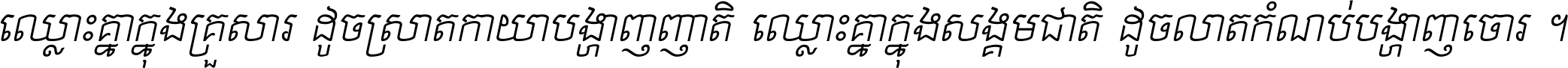 ឈ្លោះ​គ្នា​ក្នុង​គ្រួសារ ដូច​ស្រាត​កាយា​បង្ហាញ​ញាតិ ឈ្លោះគ្នាក្នុង​សង្គមជាតិ ដូច​លាត​កំណប់​បង្ហាញ​ចោរ ។