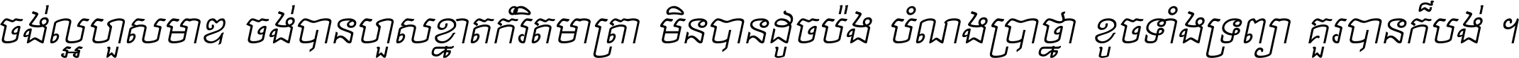 ចង់​ល្អ​ហួស​មាឌ ចង់​បាន​ហួស​ខ្នាត​កំរិត​មាត្រា មិន​បាន​ដូច​ប៉ង បំណង​ប្រាថ្នា ខូច​ទាំងទ្រព្យា គួរ​បាន​ក៏បង់ ។