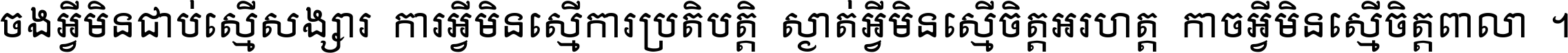 ចង​អ្វី​មិន​ជាប់​ស្មើ​សង្សារ ការ​អ្វី​មិន​ស្មើ​ការ​ប្រតិបត្តិ ស្ងាត់​អ្វី​មិន​ស្មើ​​ចិត្ត​អរហត្ត​ កាច​អ្វី​មិន​ស្មើ​ចិត្ត​ពាលា ។