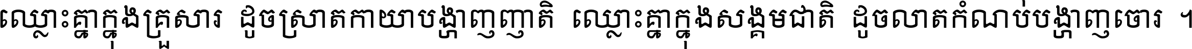 ឈ្លោះ​គ្នា​ក្នុង​គ្រួសារ ដូច​ស្រាត​កាយា​បង្ហាញ​ញាតិ ឈ្លោះគ្នាក្នុង​សង្គមជាតិ ដូច​លាត​កំណប់​បង្ហាញ​ចោរ ។