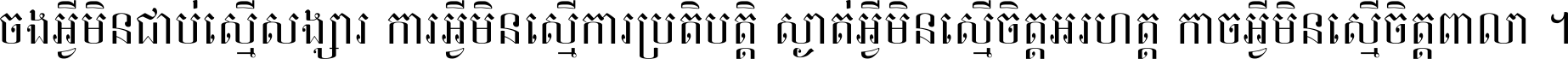 ចង​អ្វី​មិន​ជាប់​ស្មើ​សង្សារ ការ​អ្វី​មិន​ស្មើ​ការ​ប្រតិបត្តិ ស្ងាត់​អ្វី​មិន​ស្មើ​​ចិត្ត​អរហត្ត​ កាច​អ្វី​មិន​ស្មើ​ចិត្ត​ពាលា ។