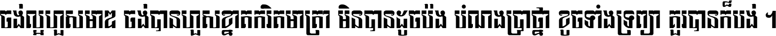 ចង់​ល្អ​ហួស​មាឌ ចង់​បាន​ហួស​ខ្នាត​កំរិត​មាត្រា មិន​បាន​ដូច​ប៉ង បំណង​ប្រាថ្នា ខូច​ទាំងទ្រព្យា គួរ​បាន​ក៏បង់ ។