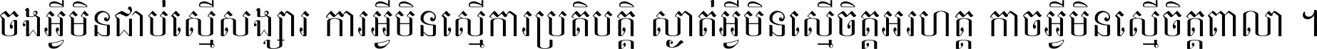 ចង​អ្វី​មិន​ជាប់​ស្មើ​សង្សារ ការ​អ្វី​មិន​ស្មើ​ការ​ប្រតិបត្តិ ស្ងាត់​អ្វី​មិន​ស្មើ​​ចិត្ត​អរហត្ត​ កាច​អ្វី​មិន​ស្មើ​ចិត្ត​ពាលា ។