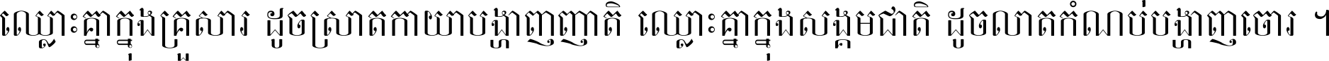 ឈ្លោះ​គ្នា​ក្នុង​គ្រួសារ ដូច​ស្រាត​កាយា​បង្ហាញ​ញាតិ ឈ្លោះគ្នាក្នុង​សង្គមជាតិ ដូច​លាត​កំណប់​បង្ហាញ​ចោរ ។