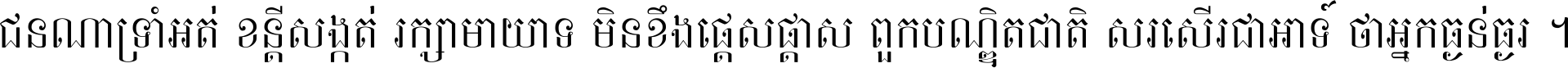 ជនណា​ទ្រាំអត់ ខន្តី​សង្កត់ រក្សា​មាយាទ មិន​ខឹង​ផ្ដេសផ្ដាស ពួក​បណ្ឌិតជាតិ សរសើរ​ជា​អាទ៍ ថា​អ្នក​ធ្ងន់​ធ្ងរ ។