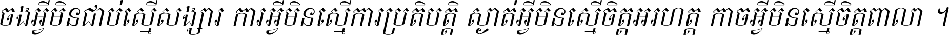 ចង​អ្វី​មិន​ជាប់​ស្មើ​សង្សារ ការ​អ្វី​មិន​ស្មើ​ការ​ប្រតិបត្តិ ស្ងាត់​អ្វី​មិន​ស្មើ​​ចិត្ត​អរហត្ត​ កាច​អ្វី​មិន​ស្មើ​ចិត្ត​ពាលា ។