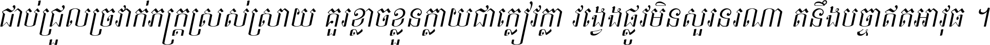 ជាប់​ជ្រួល​ច្រវាក់​ភក្ត្រ​ស្រស់ស្រាយ គួរ​ខ្លាច​ខ្លួន​ក្លាយ​ជា​ក្លៀវក្លា វង្វេង​ផ្លូវ​មិន​សួរន​រណា តនឹងបច្ចា​ឥត​អាវុធ ។