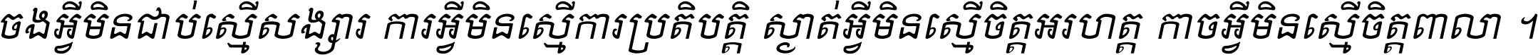 ចង​អ្វី​មិន​ជាប់​ស្មើ​សង្សារ ការ​អ្វី​មិន​ស្មើ​ការ​ប្រតិបត្តិ ស្ងាត់​អ្វី​មិន​ស្មើ​​ចិត្ត​អរហត្ត​ កាច​អ្វី​មិន​ស្មើ​ចិត្ត​ពាលា ។